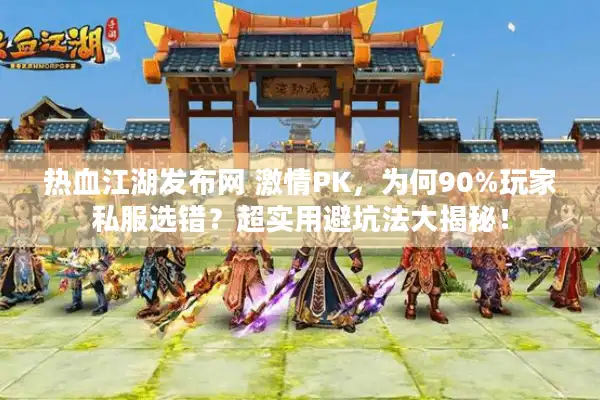 热血江湖发布网 激情PK，为何90%玩家私服选错？超实用避坑法大揭秘！
