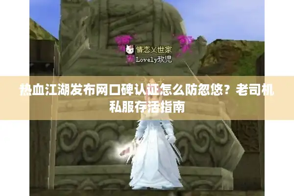 热血江湖发布网口碑认证怎么防忽悠？老司机私服存活指南