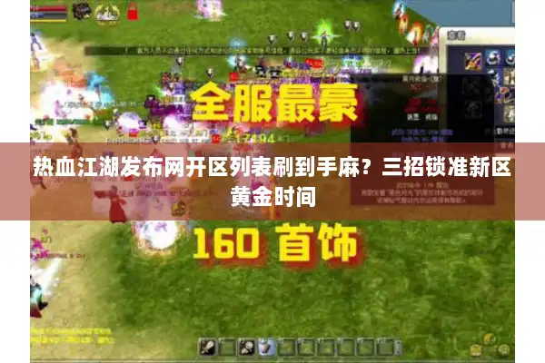 热血江湖发布网开区列表刷到手麻?三招锁准新区黄金时间 热血江湖发布网开区列表刷到手麻?三招锁准新区黄金时间