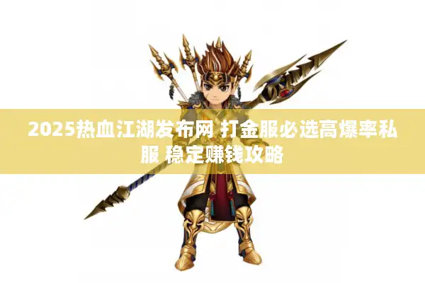 2025热血江湖发布网 打金服必选高爆率私服 稳定赚钱攻略 2025热血江湖发布网 打金服必选高爆率私服 稳定赚钱攻略