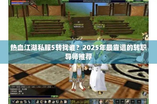 热血江湖私服5转找谁?2025年最靠谱的转职导师推荐 热血江湖私服5转找谁?2025年最靠谱的转职导师推荐