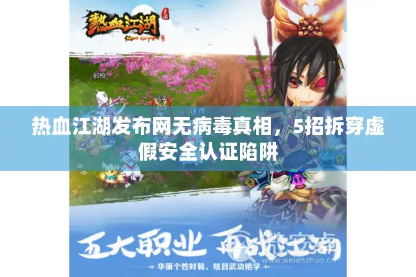 热血江湖发布网无病毒真相，5招拆穿虚假安全认证陷阱