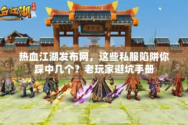 热血江湖发布网，这些私服陷阱你踩中几个？老玩家避坑手册