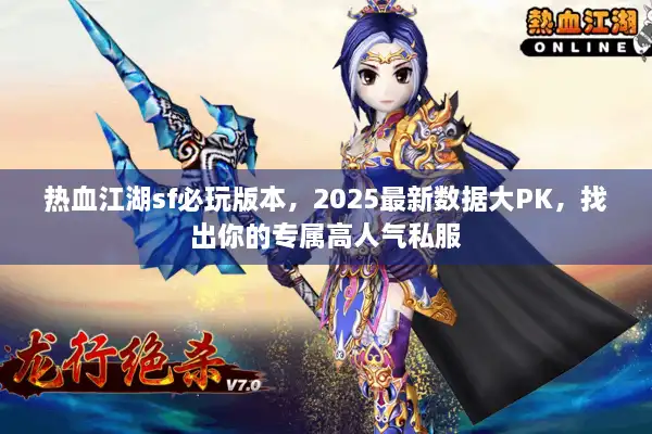 热血江湖sf必玩版本,2025最新数据大PK,找出你的专属高人气私服 热血江湖sf必玩版本,2025最新数据大PK,找出你的专属高人气私服