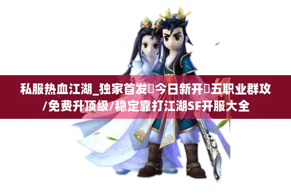 私服热血江湖_独家首发▷今日新开◁五职业群攻/免费升顶级/稳定靠打江湖SF开服大全