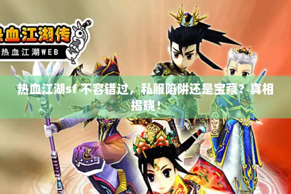 热血江湖sf 不容错过,私服陷阱还是宝藏?真相揭晓! 热血江湖sf 不容错过,私服陷阱还是宝藏?真相揭晓!