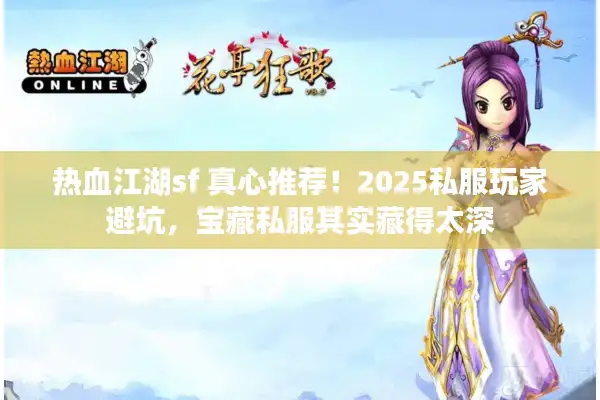 热血江湖sf 真心推荐!2025私服玩家避坑,宝藏私服其实藏得太深 热血江湖sf 真心推荐!2025私服玩家避坑,宝藏私服其实藏得太深