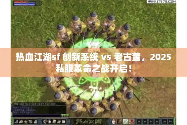 热血江湖sf 创新系统 vs 老古董，2025私服革命之战开启！