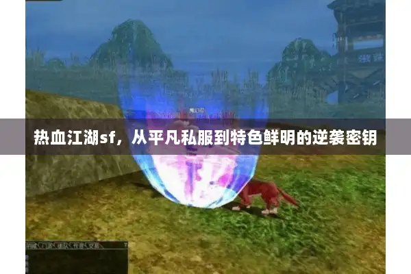 热血江湖sf，从平凡私服到特色鲜明的逆袭密钥