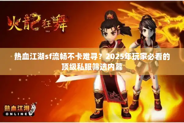 热血江湖sf流畅不卡难寻?2025年玩家必看的顶级私服筛选内幕 热血江湖sf流畅不卡难寻?2025年玩家必看的顶级私服筛选内幕