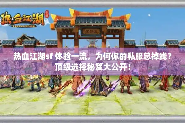 热血江湖sf 体验一流，为何你的私服总掉线？顶级选择秘笈大公开！