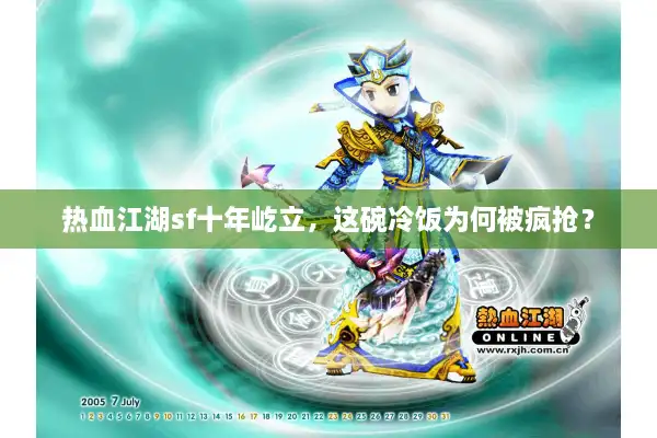 热血江湖sf十年屹立,这碗冷饭为何被疯抢? 热血江湖sf十年屹立,这碗冷饭为何被疯抢?