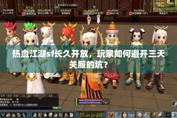 热血江湖sf长久开放，玩家如何避开三天关服的坑？