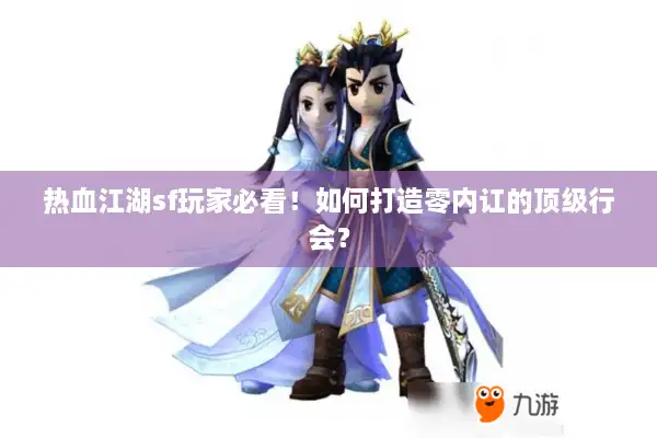 热血江湖sf玩家必看！如何打造零内讧的顶级行会？