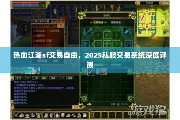 热血江湖sf交易自由，2025私服交易系统深度评测