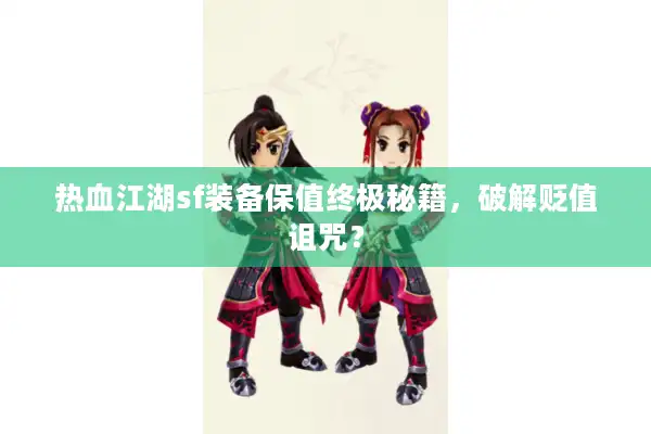 热血江湖sf装备保值终极秘籍，破解贬值诅咒？