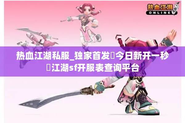 热血江湖私服_独家首发▷今日新开一秒◁江湖sf开服表查询平台