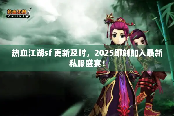 热血江湖sf 更新及时，2025即刻加入最新私服盛宴！