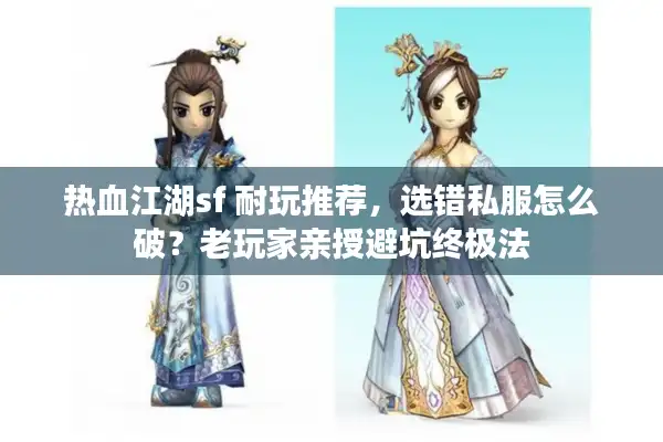 热血江湖sf 耐玩推荐，选错私服怎么破？老玩家亲授避坑终极法
