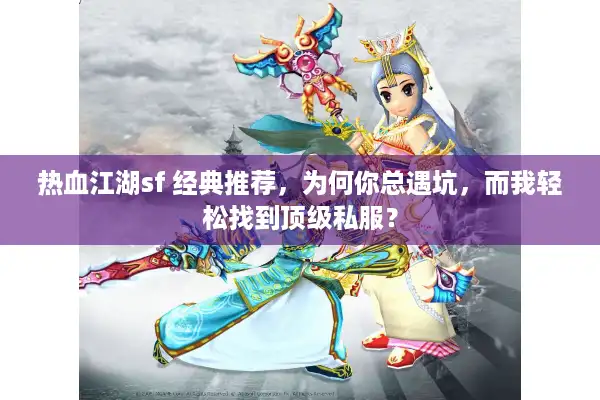 热血江湖sf 经典推荐，为何你总遇坑，而我轻松找到顶级私服？