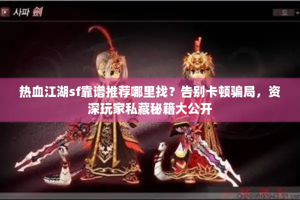 热血江湖sf靠谱推荐哪里找?告别卡顿骗局,资深玩家私藏秘籍大公开 热血江湖sf靠谱推荐哪里找?告别卡顿骗局,资深玩家私藏秘籍大公开