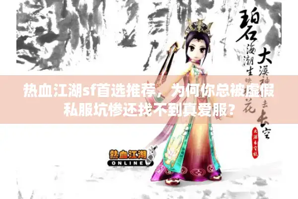 热血江湖sf首选推荐,为何你总被虚假私服坑惨还找不到真爱服? 热血江湖sf首选推荐,为何你总被虚假私服坑惨还找不到真爱服?