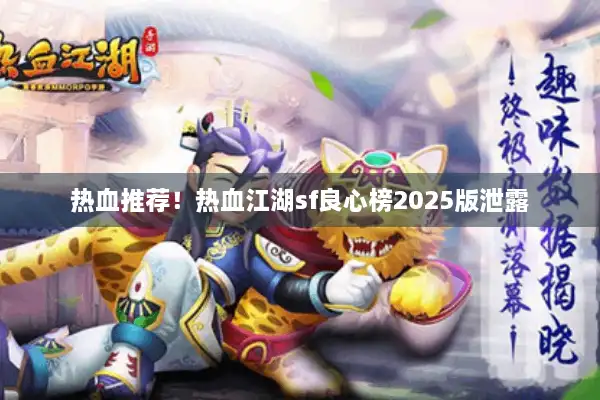 热血推荐！热血江湖sf良心榜2025版泄露
