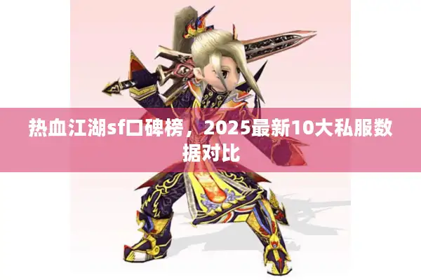 热血江湖sf口碑榜,2025最新10大私服数据对比 热血江湖sf口碑榜,2025最新10大私服数据对比