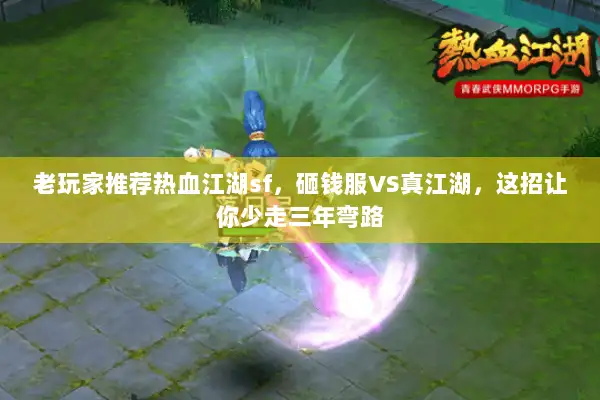 老玩家推荐热血江湖sf，砸钱服VS真江湖，这招让你少走三年弯路