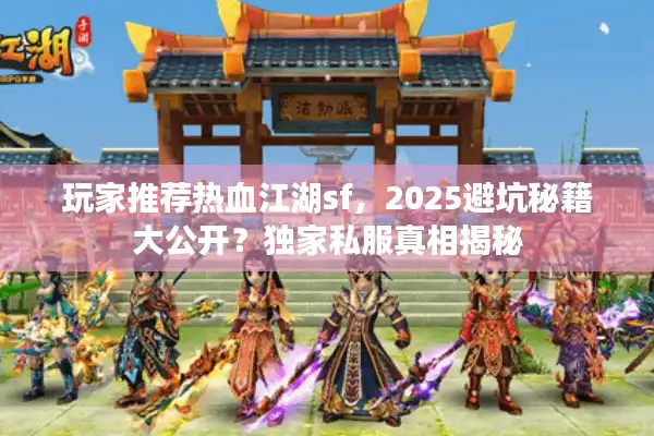 玩家推荐热血江湖sf,2025避坑秘籍大公开?独家私服真相揭秘 玩家推荐热血江湖sf,2025避坑秘籍大公开?独家私服真相揭秘