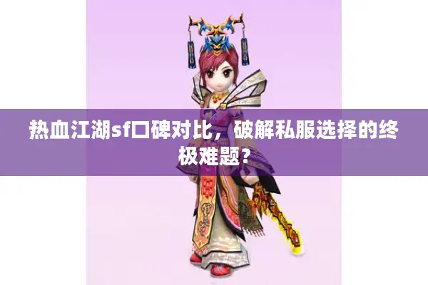 热血江湖sf口碑对比，破解私服选择的终极难题？