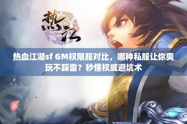 热血江湖sf GM权限服对比，哪种私服让你爽玩不踩雷？秒懂权威避坑术