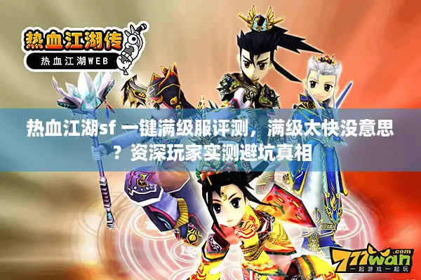 热血江湖sf 一键满级服评测，满级太快没意思？资深玩家实测避坑真相