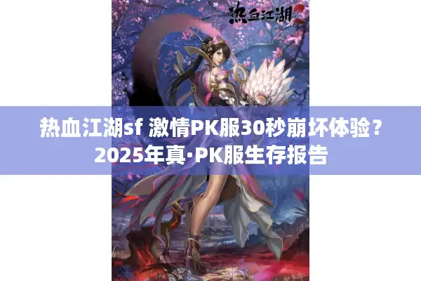 热血江湖sf 激情PK服30秒崩坏体验？2025年真·PK服生存报告