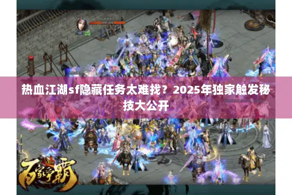 热血江湖sf隐藏任务太难找?2025年独家触发秘技大公开 热血江湖sf隐藏任务太难找?2025年独家触发秘技大公开