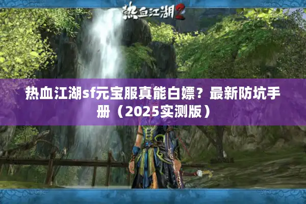 热血江湖sf元宝服真能白嫖？最新防坑手册（2025实测版）
