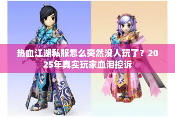 热血江湖私服怎么突然没人玩了？2025年真实玩家血泪控诉