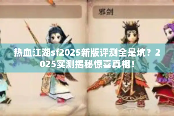 热血江湖sf2025新版评测全是坑？2025实测揭秘惊喜真相！