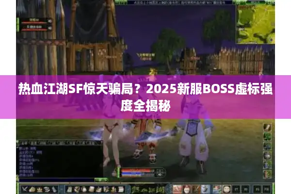 热血江湖SF惊天骗局?2025新服BOSS虚标强度全揭秘 热血江湖SF惊天骗局?2025新服BOSS虚标强度全揭秘