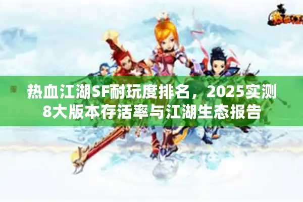 热血江湖SF耐玩度排名，2025实测8大版本存活率与江湖生态报告