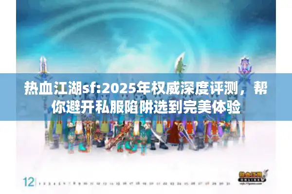 热血江湖sf:2025年权威深度评测，帮你避开私服陷阱选到完美体验