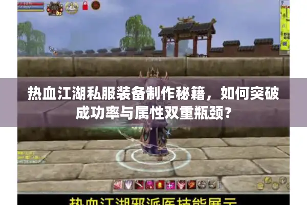 热血江湖私服装备制作秘籍,如何突破成功率与属性双重瓶颈? 热血江湖私服装备制作秘籍,如何突破成功率与属性双重瓶颈?