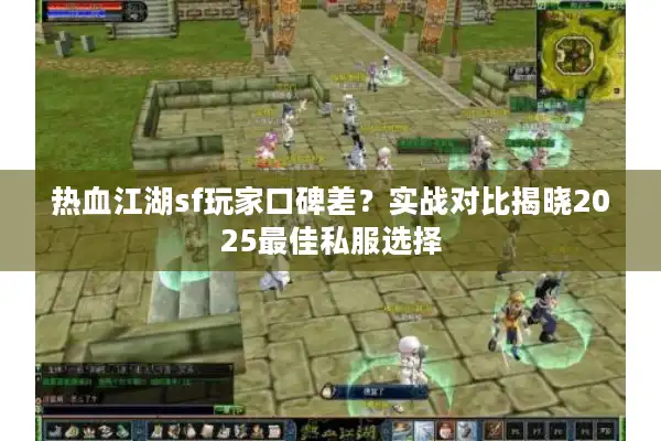 热血江湖sf玩家口碑差？实战对比揭晓2025最佳私服选择