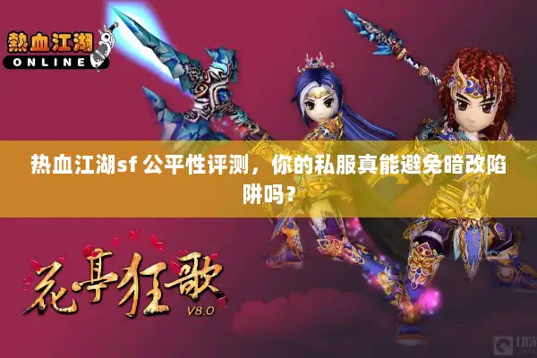 热血江湖sf 公平性评测,你的私服真能避免暗改陷阱吗? 热血江湖sf 公平性评测,你的私服真能避免暗改陷阱吗?