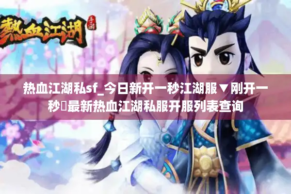 热血江湖私sf_今日新开一秒江湖服▼刚开一秒◀最新热血江湖私服开服列表查询 热血江湖私sf_今日新开一秒江湖服▼刚开一秒◀最新热血江湖私服开服列表查询
