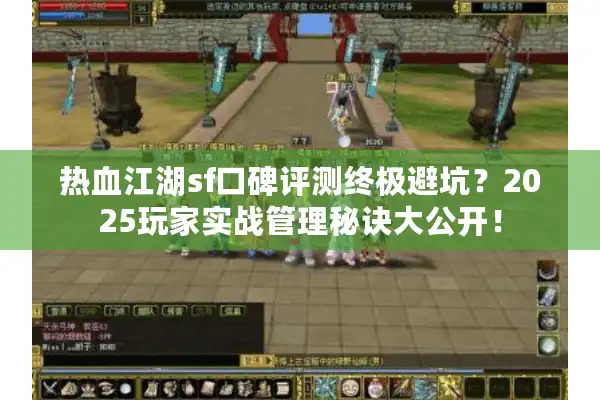 热血江湖sf口碑评测终极避坑？2025玩家实战管理秘诀大公开！