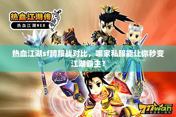 热血江湖sf跨服战对比，哪家私服能让你秒变江湖霸主？