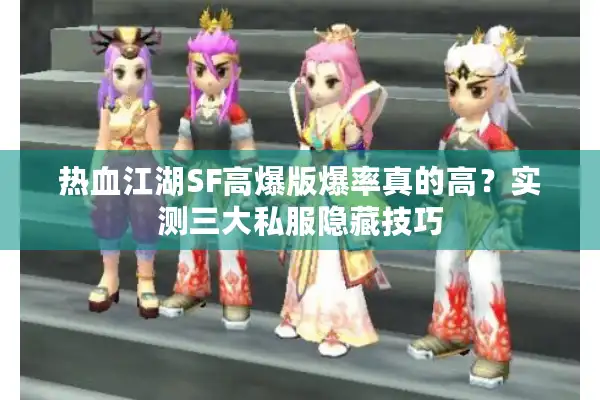 热血江湖SF高爆版爆率真的高？实测三大私服隐藏技巧