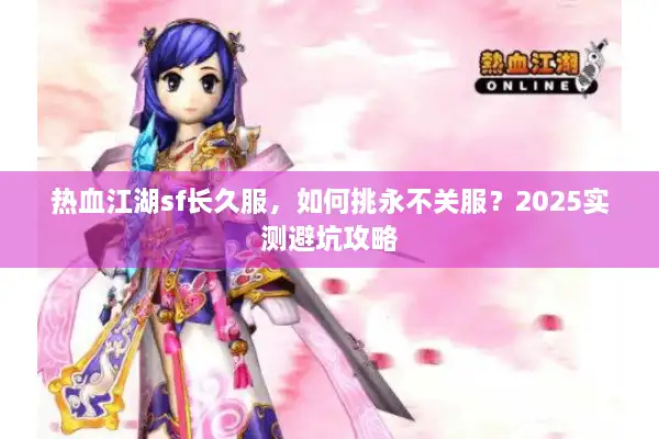 热血江湖sf长久服,如何挑永不关服?2025实测避坑攻略 热血江湖sf长久服,如何挑永不关服?2025实测避坑攻略