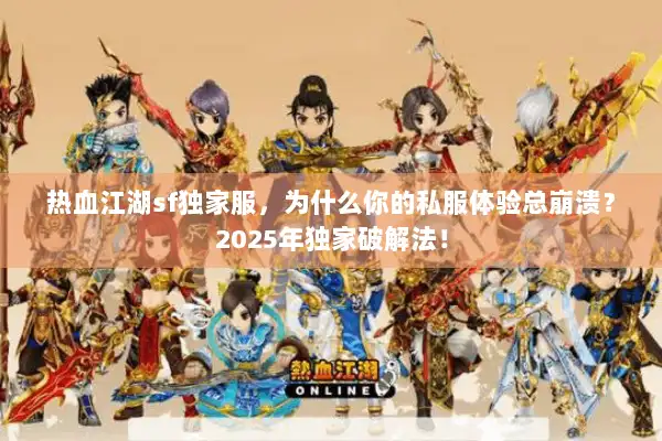 热血江湖sf独家服,为什么你的私服体验总崩溃?2025年独家破解法! 热血江湖sf独家服,为什么你的私服体验总崩溃?2025年独家破解法!